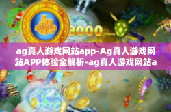 ag真人游戏网站app-Ag真人游戏网站APP体验全解析-ag真人游戏网站app