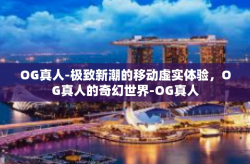 OG真人-极致新潮的移动虚实体验，OG真人的奇幻世界-OG真人