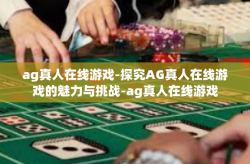 ag真人在线游戏-探究AG真人在线游戏的魅力与挑战-ag真人在线游戏