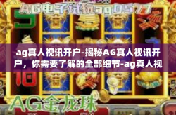 ag真人视讯开户-揭秘AG真人视讯开户，你需要了解的全部细节-ag真人视讯开户