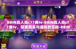 BBIN真人尚c77典tv-BBIN真人尚c77典tv，探索真实与虚拟的交融-BBIN真人尚c77典tv