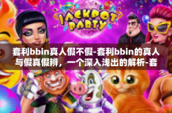 套利bbin真人假不假-套利bbin的真人与假真假辨，一个深入浅出的解析-套利bbin真人假不假