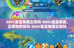 bbin宝盈集团正规吗-BBin宝盈集团，正规性的探究-bbin宝盈集团正规吗