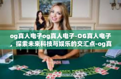 og真人电子og真人电子-OG真人电子，探索未来科技与娱乐的交汇点-og真人电子og真人电子