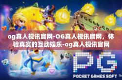 og真人视讯官网-OG真人视讯官网，体验真实的互动娱乐-og真人视讯官网