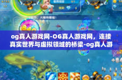 og真人游戏网-OG真人游戏网，连接真实世界与虚拟领域的桥梁-og真人游戏网