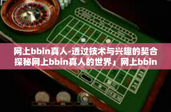 网上bbin真人-透过技术与兴趣的契合探秘网上bbin真人的世界」网上bbin真人