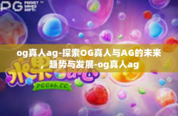 og真人ag-探索OG真人与AG的未来，趋势与发展-og真人ag