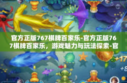 官方正版767棋牌百家乐-官方正版767棋牌百家乐，游戏魅力与玩法探索-官方正版767棋牌百家乐