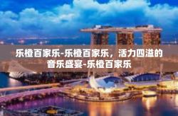 乐橙百家乐-乐橙百家乐，活力四溢的音乐盛宴-乐橙百家乐