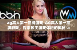 ag真人第一品牌游戏-AG真人第一品牌游戏，探索顶尖游戏体验的奥秘-ag真人第一品牌游戏