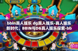bbin真人娱乐 dg真人娱乐-真人娱乐新时代，BBIN与DG真人娱乐探索-bbin真人娱乐 dg真人娱乐