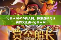 og真人网-OG真人网，探索虚拟与现实的交汇点-og真人网