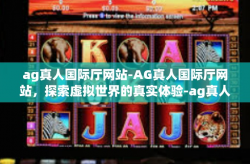 ag真人国际厅网站-AG真人国际厅网站，探索虚拟世界的真实体验-ag真人国际厅网站