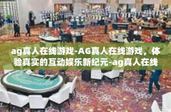 ag真人在线游戏-AG真人在线游戏，体验真实的互动娱乐新纪元-ag真人在线游戏