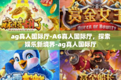 ag真人国际厅-AG真人国际厅，探索娱乐新境界-ag真人国际厅