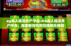 ag真人视讯开户平台-AG真人视讯开户平台，探索新时代的在线娱乐体验-ag真人视讯开户平台