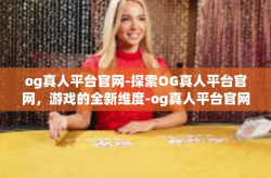 og真人平台官网-探索OG真人平台官网，游戏的全新维度-og真人平台官网