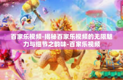 百家乐视频-揭秘百家乐视频的无限魅力与细节之韵味-百家乐视频