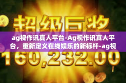 ag视作讯真人平台-Ag视作讯真人平台，重新定义在线娱乐的新标杆-ag视作讯真人平台