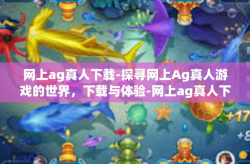 网上ag真人下载-探寻网上Ag真人游戏的世界，下载与体验-网上ag真人下载