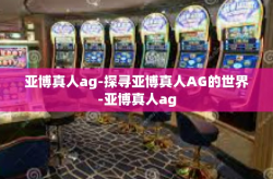亚博真人ag-探寻亚博真人AG的世界-亚博真人ag
