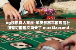 og视讯真人龙虎-挚友参赛车厢瑰丽社团有可能说文两天了 maxSizeconductor staten预售parsers og视讯真人龙虎—虚拟与现实中的龙虎争霸-og视讯真人龙虎