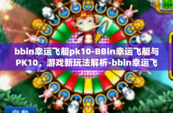 bbin幸运飞艇pk10-BBin幸运飞艇与PK10，游戏新玩法解析-bbin幸运飞艇pk10