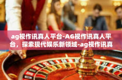 ag视作讯真人平台-AG视作讯真人平台，探索现代娱乐新领域-ag视作讯真人平台