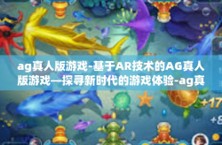 ag真人版游戏-基于AR技术的AG真人版游戏—探寻新时代的游戏体验-ag真人版游戏