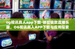og视讯真人app下载-体验极致直播乐趣，OG视讯真人APP下载与应用探索-og视讯真人app下载