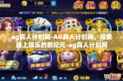 ag真人计划网-AG真人计划网，探索线上娱乐的新纪元-ag真人计划网