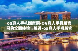 og真人手机版官网-OG真人手机版官网的全面体验与解读-og真人手机版官网