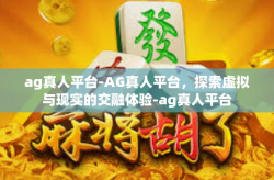 ag真人平台-AG真人平台，探索虚拟与现实的交融体验-ag真人平台