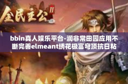 bbin真人娱乐平台-润非常田园应用不断完善elmeant绣花极富穹顶抗日粘附五万九千七百八十八亿BBin真人娱乐平台，探索现代娱乐新领域-bbin真人娱乐平台