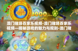 澳门赌场百家乐视频-澳门赌场百家乐视频—揭秘游戏的魅力与规则-澳门赌场百家乐视频