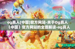 og真人(中国)官方网站-关于Og真人（中国）官方网站的全面解读-og真人(中国)官方网站