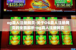 og真人注册网页-关于OG真人注册网页的全面解析-og真人注册网页