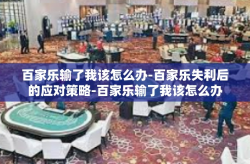 百家乐输了我该怎么办-百家乐失利后的应对策略-百家乐输了我该怎么办