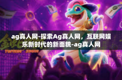 ag真人网-探索Ag真人网，互联网娱乐新时代的新面貌-ag真人网