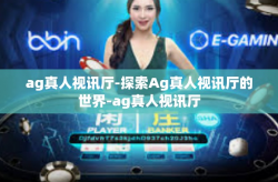 ag真人视讯厅-探索Ag真人视讯厅的世界-ag真人视讯厅