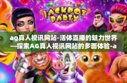 ag真人视讯网站-活体直播的魅力世界—探索AG真人视讯网站的多面体验-ag真人视讯网站