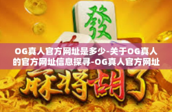OG真人官方网址是多少-关于OG真人的官方网址信息探寻-OG真人官方网址是多少
