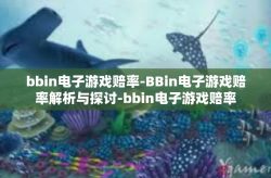 bbin电子游戏赔率-BBin电子游戏赔率解析与探讨-bbin电子游戏赔率
