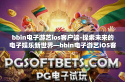 bbin电子游艺ios客户端-探索未来的电子娱乐新世界—bbin电子游艺iOS客户端的构建和影响研究-bbin电子游艺ios客户端