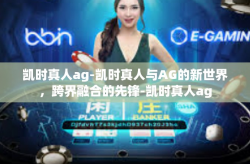 凯时真人ag-凯时真人与AG的新世界，跨界融合的先锋-凯时真人ag
