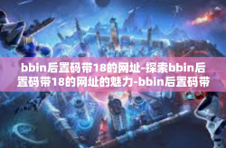 bbin后置码带18的网址-探索bbin后置码带18的网址的魅力-bbin后置码带18的网址