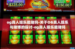 og真人娱乐能赌吗-关于OG真人娱乐与赌博的探讨-og真人娱乐能赌吗