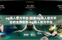og真人官方平台-探索Og真人官方平台的全新世界-og真人官方平台