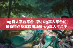 og真人平台平台-探讨Og真人平台的最新特点及其应用场景-og真人平台平台